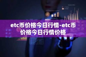 etc币价格今日行情-etc币价格今日行情价格