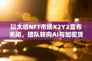 以太坊NFT市场X2Y2宣布关闭，团队转向AI与加密货币交叉领域
