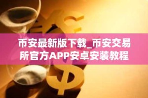 币安最新版下载_币安交易所官方APP安卓安装教程