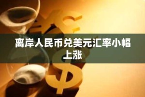 离岸人民币兑美元汇率小幅上涨