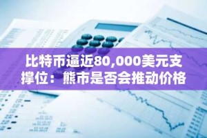 比特币逼近80,000美元支撑位：熊市是否会推动价格至73,767美元？