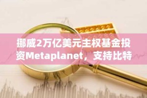 挪威2万亿美元主权基金投资Metaplanet，支持比特币为中心的激进战略
