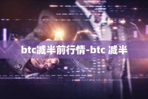 btc减半前行情-btc 减半