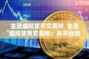 主流虚拟货币交易所 主流虚拟货币交易所：从平台选择到交易技巧全面解析