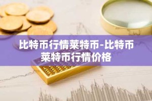 比特币行情莱特币-比特币莱特币行情价格