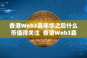 香港Web3嘉年华之后什么币值得关注 香港Web3嘉年华之后，哪些币值得关注？