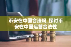 币安在中国合法吗_探讨币安在中国运营合法性
