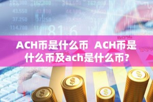 ACH币是什么币 ACH币是什么币及ach是什么币?