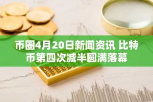 币圈4月20日新闻资讯 比特币第四次减半圆满落幕