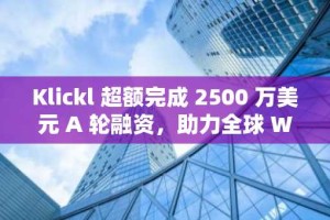 Klickl 超额完成 2500 万美元 A 轮融资，助力全球 Web3 银行服务扩张