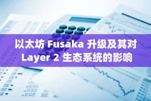 以太坊 Fusaka 升级及其对 Layer 2 生态系统的影响：对可扩展区块链基础设施的战略投资