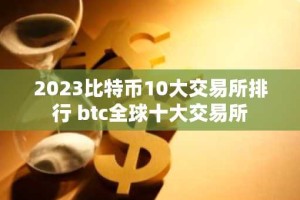 2023比特币10大交易所排行 btc全球十大交易所