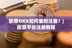 欧意OKX如何重新注册？|欧意平台注册教程