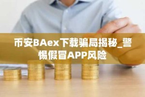 币安BAex下载骗局揭秘_警惕假冒APP风险