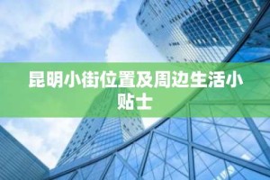 昆明小街位置及周边生活小贴士