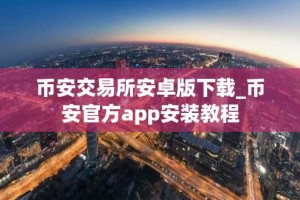 币安交易所安卓版下载_币安官方app安装教程