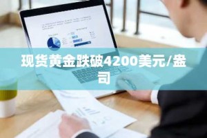 现货黄金跌破4200美元/盎司
