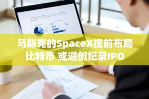 马斯克的SpaceX提前布局比特币 或迎创纪录IPO
