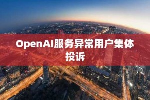 OpenAI服务异常用户集体投诉