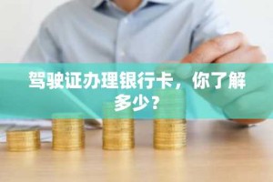 驾驶证办理银行卡，你了解多少？