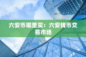 六安币哪里买：六安钱币交易市场