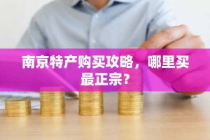 南京特产购买攻略，哪里买最正宗？