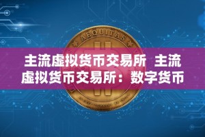 主流虚拟货币交易所 主流虚拟货币交易所：数字货币市场的中流砥柱