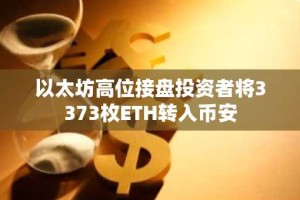 以太坊高位接盘投资者将3373枚ETH转入币安