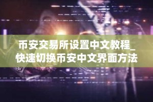 币安交易所设置中文教程_快速切换币安中文界面方法