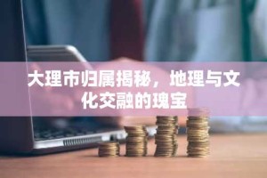 大理市归属揭秘，地理与文化交融的瑰宝