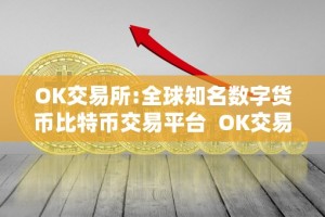 OK交易所:全球知名数字货币比特币交易平台 OK交易所: 全球知名数字货币比特币交易平台