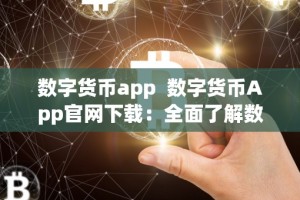 数字货币app 数字货币App官网下载：全面了解数字货币App的功能及下载方式