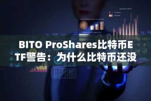 BITO ProShares比特币ETF警告：为什么比特币还没准备好腾飞