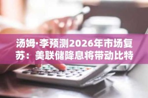 汤姆·李预测2026年市场复苏：美联储降息将带动比特币波动与资产扩张