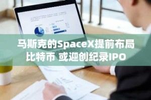 马斯克的SpaceX提前布局比特币 或迎创纪录IPO