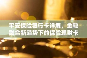 平安保险银行卡详解，金融融合新趋势下的保险理财卡