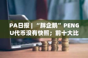 PA日报 | “胖企鹅”PENGU代币没有快照；前十大比特币持有者控制着近15%的流通量