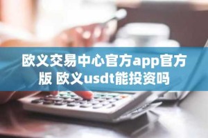 欧义交易中心官方app官方版 欧义usdt能投资吗