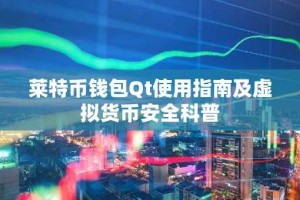 莱特币钱包Qt使用指南及虚拟货币安全科普