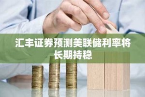 汇丰证券预测美联储利率将长期持稳