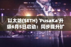 以太坊($ETH) 'PusaKa'升级6月5日启动：同步提升扩展性与去中心化