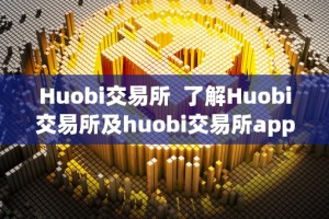 Huobi交易所 了解Huobi交易所及huobi交易所app官方下载，投资数字货币的首选平台