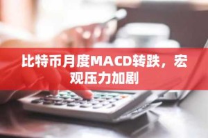 比特币月度MACD转跌，宏观压力加剧