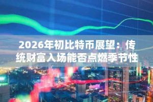 2026年初比特币展望：传统财富入场能否点燃季节性行情？