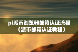 pi派币浏览器邮箱认证流程（派币邮箱认证教程）