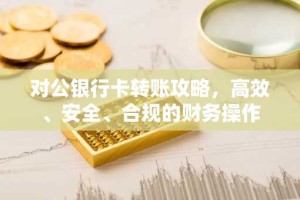 对公银行卡转账攻略，高效、安全、合规的财务操作